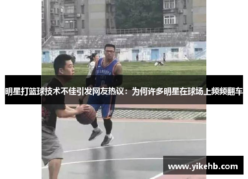 明星打篮球技术不佳引发网友热议：为何许多明星在球场上频频翻车